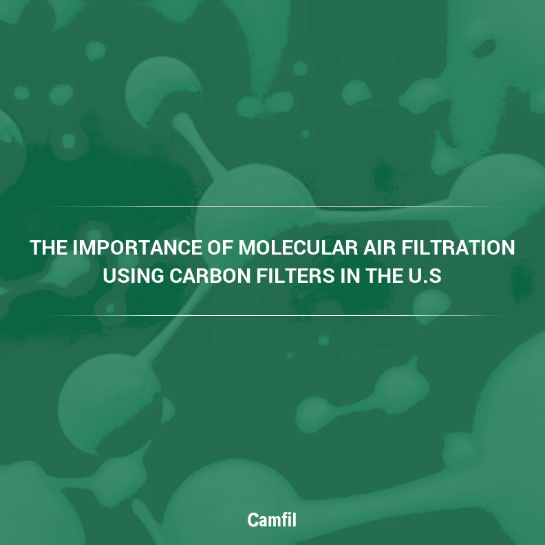 The Importance of Molecular Air Filtration Using Carbon Filters in the U.S.: A Comprehensive Guide